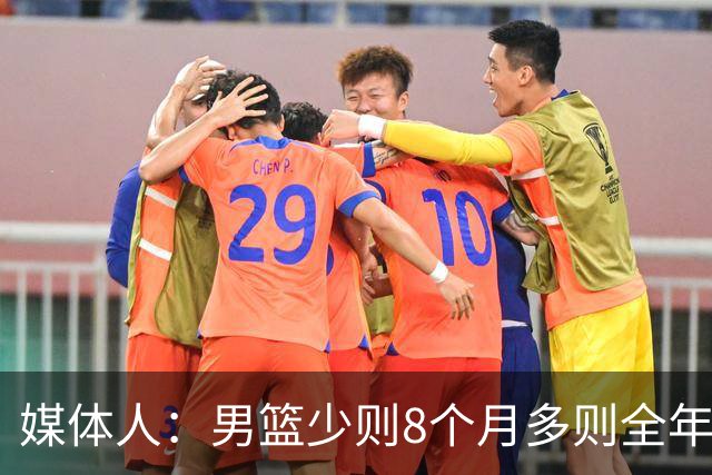 媒体人：男篮少则8个月多则全年无休 不取舍巅峰状态撑不了几年