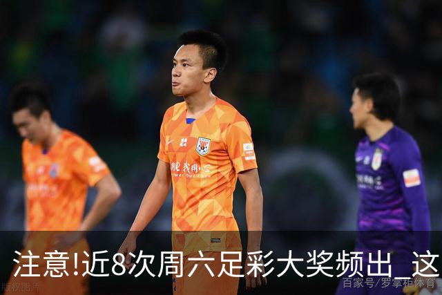 注意!近8次周六足彩大奖频出 这几场或造大冷